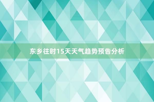 东乡往时15天天气趋势预告分析